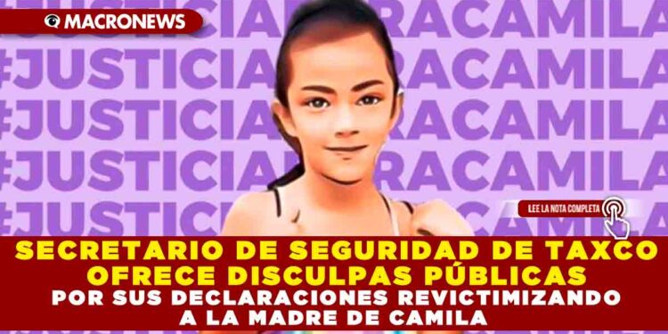 SECRETARIO DE SEGURIDAD DE TAXCO OFRECE DISCULPAS PÚBLICAS POR SUS DECLARACIONES REVICTIMIZANDO A LA MADRE DE CAMILA