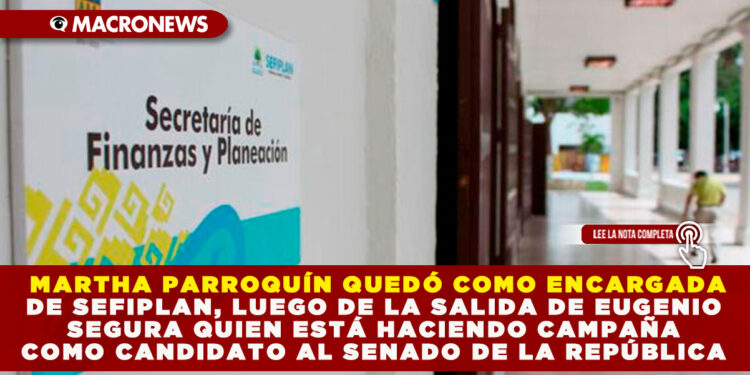  MARTHA PARROQUÍN QUEDÓ COMO ENCARGADA DE SEFIPLAN, LUEGO DE LA SALIDA DE EUGENIO SEGURA QUIEN ESTÁ HACIENDO CAMPAÑA COMO CANDIDATO AL SENADO DE LA REPÚBLICA 