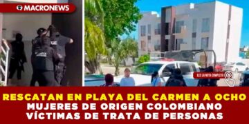 RESCATAN EN PLAYA DEL CARMEN A OCHO MUJERES DE ORIGEN COLOMBIANO VÍCTIMAS DE TRATA DE PERSONAS