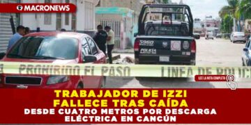 TRABAJADOR DE IZZI FALLECE TRAS CAÍDA DESDE CUATRO METROS POR DESCARGA ELÉCTRICA EN CANCÚN