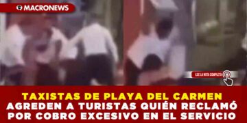 TAXISTAS DE PLAYA DEL CARMEN AGREDEN A TURISTAS QUIEN RECLAMÓ POR COBRO EXCESIVO EN EL SERVICIO