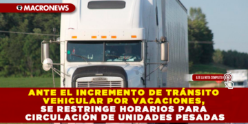 ANTE EL INCREMENTO DE TRÁNSITO VEHICULAR POR VACACIONES, SE RESTRINGE HORARIOS PARA CIRCULACIÓN DE UNIDADES PESADAS