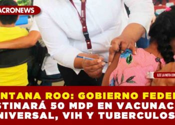 QUINTANA ROO: GOBIERNO FEDERAL DESTINARÁ 50 MDP EN VACUNACIÓN UNIVERSAL, VIH Y TUBERCULOSIS