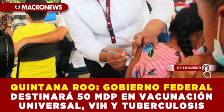 QUINTANA ROO: GOBIERNO FEDERAL DESTINARÁ 50 MDP EN VACUNACIÓN UNIVERSAL, VIH Y TUBERCULOSIS