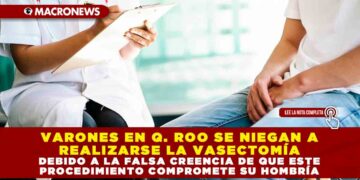 VARONES EN Q. ROO SE NIEGAN A REALIZARSE LA VASECTOMÍA DEBIDO A LA FALSA CREENCIA DE QUE ESTE PROCEDIMIENTO COMPROMETE SU HOMBRÍA