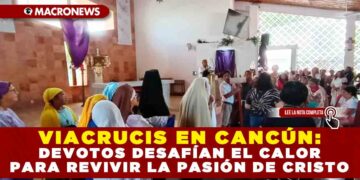 VIACRUCIS EN CANCÚN: DEVOTOS DESAFÍAN EL CALOR PARA REVIVIR LA PASIÓN DE CRISTO