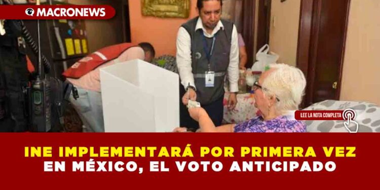 INE IMPLEMENTARÁ POR PRIMERA VEZ EN MÉXICO, EL VOTO ANTICIPADO