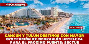 CANCÚN Y TULUM DESTINOS CON MAYOR PROYECCIÓN DE OCUPACIÓN HOTELERA PARA EL PRÓXIMO PUENTE: SECTUR