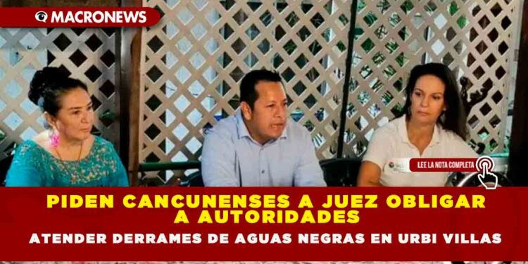PIDEN CANCUNENSES A JUEZ OBLIGAR A AUTORIDADES ATENDER DERRAMES DE AGUAS NEGRAS EN URBI VILLAS
