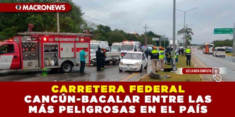 CARRETERA FEDERAL CANCÚN-BACALAR ENTRE LAS MÁS PELIGROSAS EN EL PAÍS