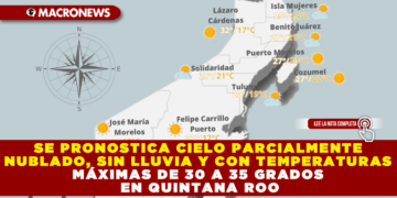 SE PRONOSTICA CIELO PARCIALMENTE NUBLADO, SIN LLUVIA Y CON TEMPERATURAS MÁXIMAS DE 30 A 35 GRADOS EN QUINTANA ROO