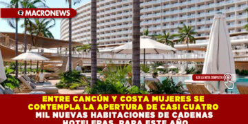 ENTRE CANCÚN Y COSTA MUJERES SE CONTEMPLA LA APERTURA DE CASI CUATRO MIL NUEVAS HABITACIONES DE CADENAS HOTELERAS, PARA ESTE AÑO