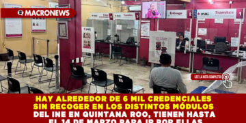 HAY ALREDEDOR DE 6 MIL CREDENCIALES SIN RECOGER EN LOS DISTINTOS MÓDULOS DEL INE EN QUINTANA ROO, TIENEN HASTA EL 14 DE MARZO PARA IR POR ELLAS