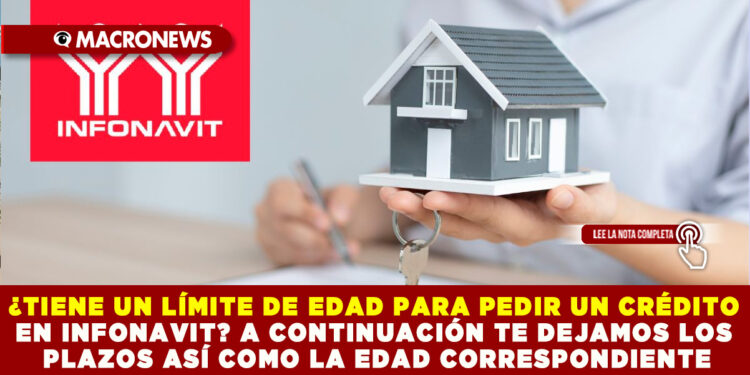 ¿TIENE UN LÍMITE DE EDAD PARA PEDIR UN CRÉDITO EN INFONAVIT? A CONTINUACIÓN TE DEJAMOS LOS PLAZOS ASÍ COMO LA EDAD CORRESPONDIENTE