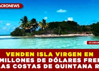 VENDEN ISLA VIRGEN EN 68 MILLONES DE DÓLARES FRENTE A LAS COSTAS DE QUINTANA ROO