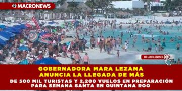 GOBERNADORA MARA LEZAMA ANUNCIA LA LLEGADA DE MÁS DE 500 MIL TURISTAS Y 2,200 VUELOS EN PREPARACIÓN PARA SEMANA SANTA EN QUINTANA ROO