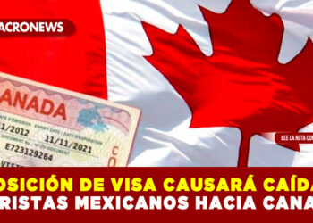 IMPOSICIÓN DE VISA CAUSARÁ CAÍDA DE TURISTAS MEXICANOS HACIA CANADÁ
