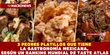 3 PEORES PLATILLOS QUE TIENE LA GASTRONOMÍA MEXICANA, SEGÚN UN RANKING MUNDIAL DE TASTE ATLAS