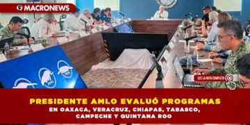 PRESIDENTE AMLO EVALUÓ PROGRAMAS EN OAXACA, VERACRUZ, CHIAPAS, TABASCO, CAMPECHE Y QUINTANA ROO