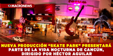 NUEVA PRODUCCIÓN “SKATE PARK” PRESENTARÁ PARTE DE LA VIDA NOCTURNA DE CANCÚN, DIRIGIDO POR HÉCTOR AGUILAR