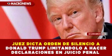 JUEZ DICTA ORDEN DE SILENCIO A DONALD TRUMP LIMITANDOLO A HACER DECLARACIONES EN JUICIO PENAL