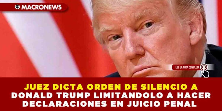 JUEZ DICTA ORDEN DE SILENCIO A DONALD TRUMP LIMITANDOLO A HACER DECLARACIONES EN JUICIO PENAL