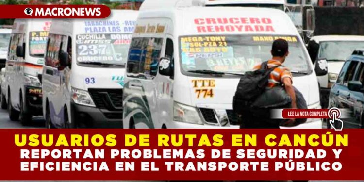 USUARIOS DE RUTAS EN CANCÚN REPORTAN PROBLEMAS DE SEGURIDAD Y EFICIENCIA EN EL TRANSPORTE PÚBLICO