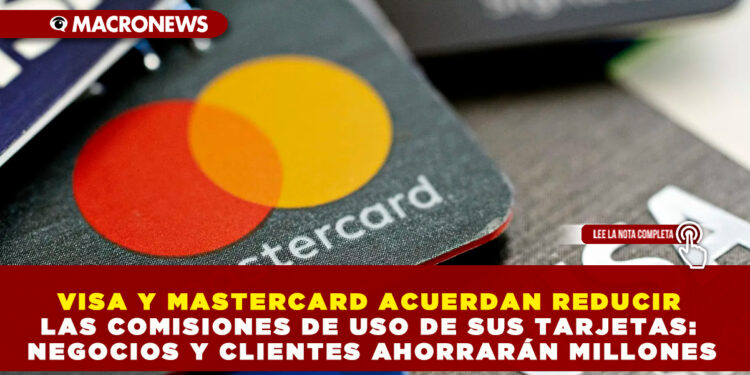 VISA Y MASTERCARD ACUERDAN REDUCIR LAS COMISIONES DE USO DE SUS TARJETAS: NEGOCIOS Y CLIENTES AHORRARÁN MILLONES