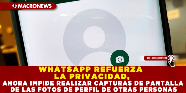 WHATSAPP REFUERZA LA PRIVACIDAD, AHORA IMPIDE REALIZAR CAPTURAS DE PANTALLA DE LAS FOTOS DE PERFIL DE OTRAS PERSONAS