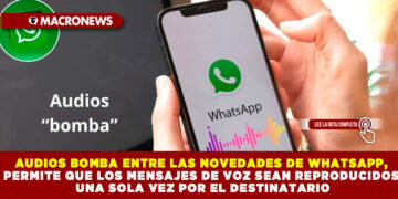 AUDIOS BOMBA ENTRE LAS NOVEDADES DE WHATSAPP, PERMITE QUE LOS MENSAJES DE VOZ SEAN REPRODUCIDOS UNA SOLA VEZ POR EL DESTINATARIO