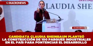 CANDIDATA CLAUDIA SHEINBAUM PLANTEÓ LA CONSTRUCCIÓN DE 100 PARQUES INDUSTRIALES EN EL PAÍS PARA PONTENCIAR EL DESARROLLO
