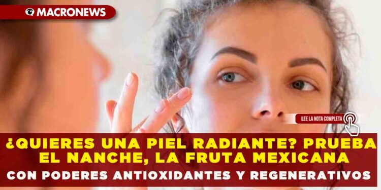 ¿QUIERES UNA PIEL RADIANTE? PRUEBA EL NANCHE, LA FRUTA MEXICANA CON PODERES ANTIOXIDANTES Y REGENERATIVOS