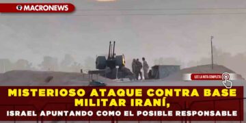 MISTERIOSO ATAQUE CONTRA BASE MILITAR IRANÍ, ISRAEL APUNTANDO COMO EL POSIBLE RESPONSABLE