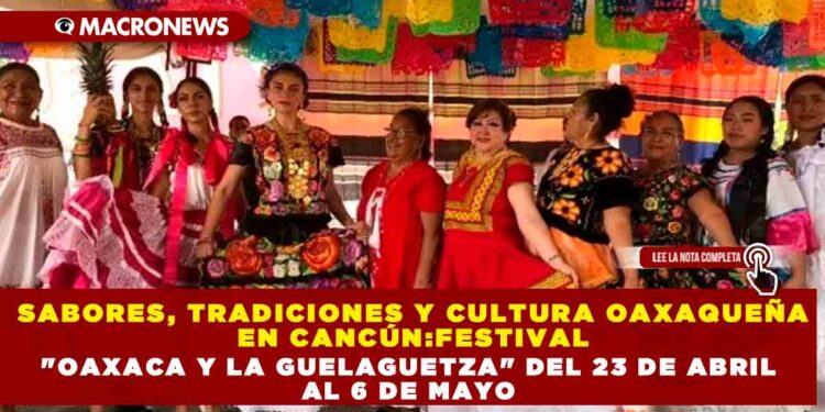 SABORES, TRADICIONES Y CULTURA OAXAQUEÑA EN CANCÚN:FESTIVAL «OAXACA Y LA GUELAGUETZA» DEL 23 DE ABRIL AL 6 DE MAYO