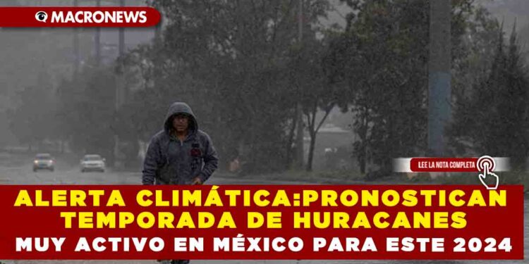 ALERTA CLIMÁTICA:PRONOSTICAN TEMPORADA DE HURACANES MUY ACTIVO EN MÉXICO PARA ESTE 2024