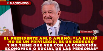 EL PRESIDENTE AMLO AFIRMÓ: “LA SALUD NO ES UN PRIVILEGIO, ES UN DERECHO Y NO TIENE QUE VER CON LA CONDICIÓN ECONÓMICA O SOCIAL DE LAS PERSONAS”