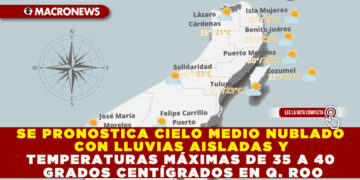 SE PRONOSTICA CIELO MEDIO NUBLADO CON LLUVIAS AISLADAS Y TEMPERATURAS MÁXIMAS DE 35 A 40 GRADOS CENTÍGRADOS EN QUINTANA ROO
