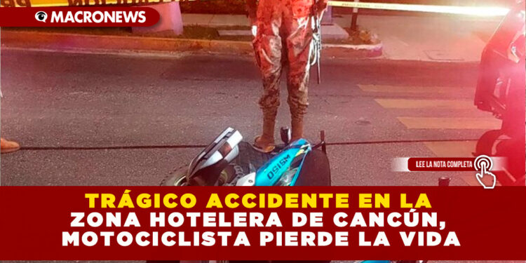 TRÁGICO ACCIDENTE EN LA ZONA HOTELERA DE CANCÚN, MOTOCICLISTA PIERDE LA VIDA