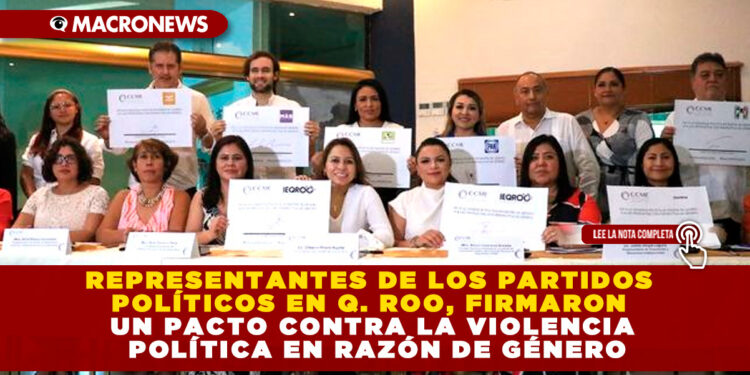REPRESENTANTES DE LOS PARTIDOS POLÍTICOS EN Q. ROO, FIRMARON UN PACTO CONTRA LA VIOLENCIA POLÍTICA EN RAZÓN DE GÉNERO
