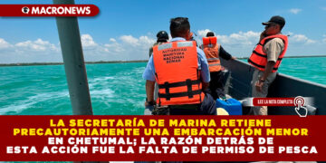 LA SECRETARÍA DE MARINA RETIENE PRECAUTORIAMENTE UNA EMBARCACIÓN MENOR EN CHETUMAL; LA RAZÓN DETRÁS DE ESTA ACCIÓN FUE LA FALTA DE PERMISO DE PESCA