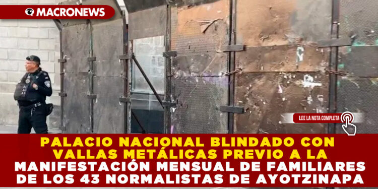 PALACIO NACIONAL BLINDADO CON VALLAS METÁLICAS PREVIO A LA MANIFESTACIÓN MENSUAL DE FAMILIARES DE LOS 43 NORMALISTAS DE AYOTZINAPA