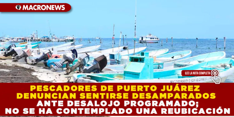 PESCADORES DE PUERTO JUÁREZ DENUNCIAN SENTIRSE DESAMPARADOS ANTE DESALOJO PROGRAMADO; NO SE HA CONTEMPLADO UNA REUBICACIÓN