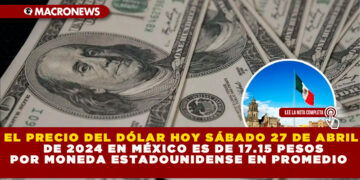 EL PRECIO DEL DÓLAR HOY SÁBADO 27 DE ABRIL DE 2024 EN MÉXICO ES DE 17.15 PESOS POR MONEDA ESTADOUNIDENSE EN PROMEDIO