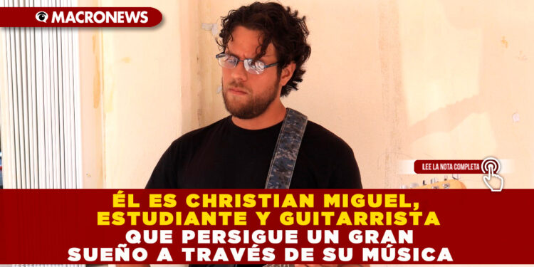 ÉL ES CHRISTIAN MIGUEL, ESTUDIANTE Y GUITARRISTA QUE PERSIGUE UN GRAN SUEÑO A TRAVÉS DE SU MÚSICA