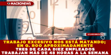TRABAJO EXCESIVO NOS ESTÁ MATANDO; EN Q. ROO APROXIMADAMENTE TRES DE CADA DIEZ EMPLEADOS TRABAJAN MÁS DE 48 HORAS A LA SEMANA