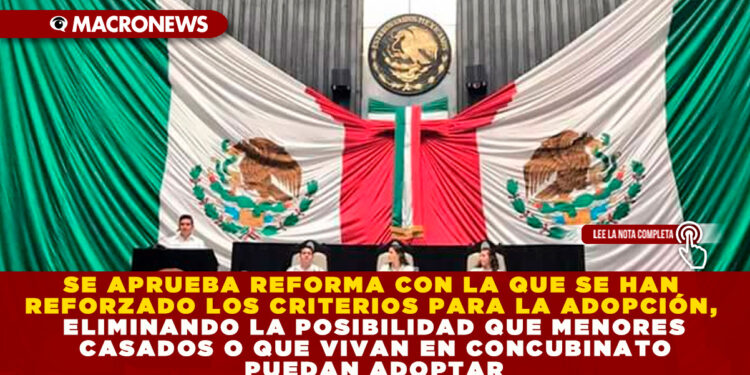 SE APRUEBA REFORMA CON LA QUE SE HAN REFORZADO LOS CRITERIOS PARA LA ADOPCIÓN, ELIMINANDO LA POSIBILIDAD QUE MENORES CASADOS O QUE VIVAN EN CONCUBINATO PUEDAN ADOPTAR