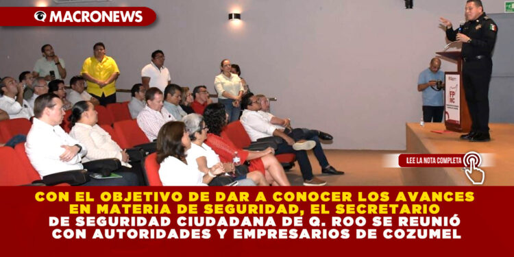 CON EL OBJETIVO DE DAR A CONOCER LOS AVANCES EN MATERIA DE SEGURIDAD, EL SECRETARIO DE SEGURIDAD CIUDADANA DE Q. ROO SE REUNIÓ CON AUTORIDADES Y EMPRESARIOS DE COZUMEL