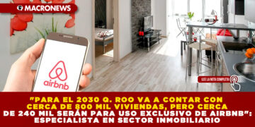 «PARA EL 2030 Q. ROO VA A CONTAR CON CERCA DE 800 MIL VIVIENDAS, PERO CERCA DE 240 MIL SERÁN PARA USO EXCLUSIVO DE AIRBNB»: ESPECIALISTA EN SECTOR INMOBILIARIO