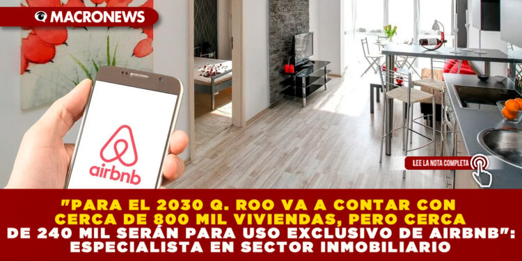 «PARA EL 2030 Q. ROO VA A CONTAR CON CERCA DE 800 MIL VIVIENDAS, PERO CERCA DE 240 MIL SERÁN PARA USO EXCLUSIVO DE AIRBNB»: ESPECIALISTA EN SECTOR INMOBILIARIO