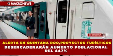 ALERTA EN  QUINTANA ROO,PROYECTOS TURÍSTICOS DESENCADENARÁN AUMENTO POBLACIONAL DEL 447%